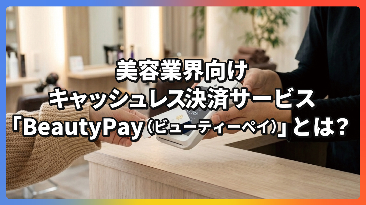 美容業界向けキャッシュレス決済サービス「BeautyPay（ビューティーペイ）」とは？