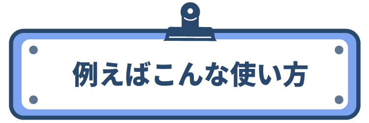 例えばこんな使い方