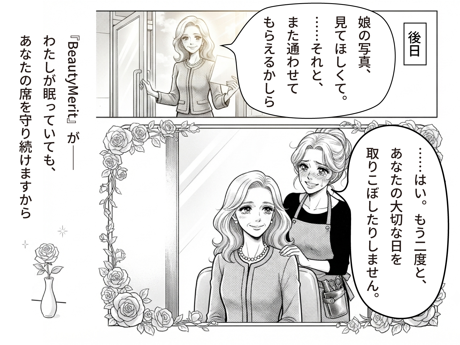 後日、写真を手に再来店した貴子「娘の写真、見てほしくて。……それと、また通わせてもらえるかしら」薫「……はい。もう二度と、あなたの大切な日を取りこぼしたりしません。『BeautyMerit』が――わたしが眠っていても、あなたの席を守り続けますから」薔薇の額縁の中、鏡の前で微笑み合う二人
