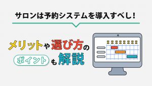 サロンは予約システムを導入すべし！メリットや選び方のポイントも解説