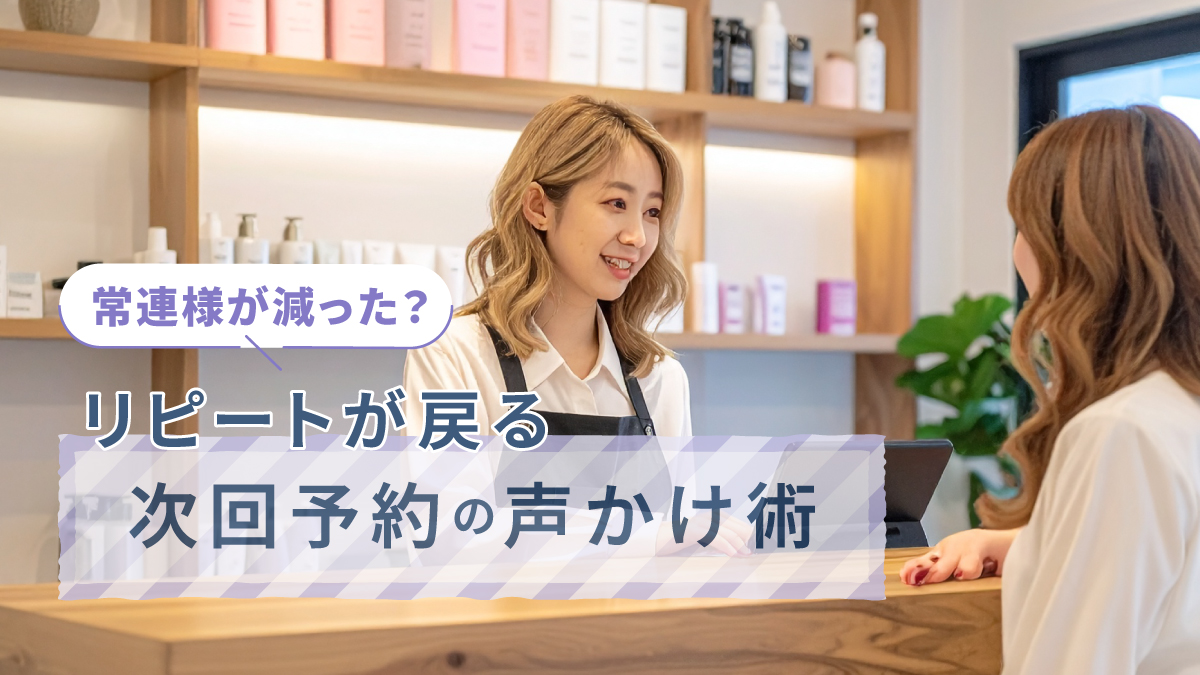 常連様が減った？美容サロンのリピートが戻る次回予約の声かけ術