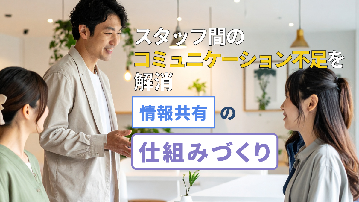 スタッフ間のコミュニケーション不足を解消:情報共有の仕組みづくり