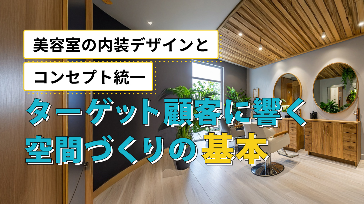 美容室の内装デザインとコンセプト統一|ターゲット顧客に響く空間づくりの基本