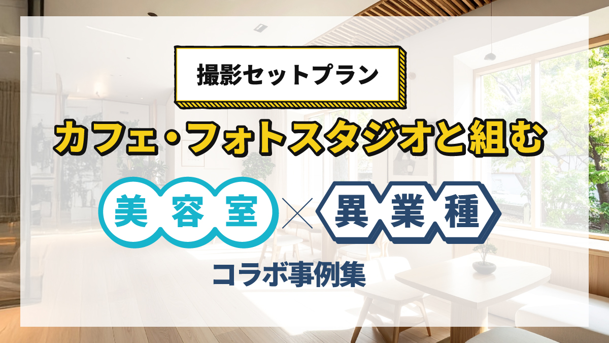 カフェ・フォトスタジオと組む"撮影セットプラン"：美容室×異業種コラボ事例集