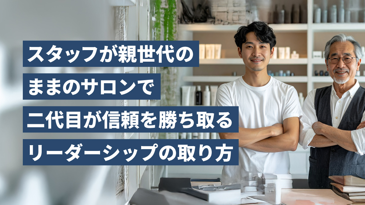スタッフが親世代のままのサロンで、二代目が信頼を勝ち取るリーダーシップの取り方