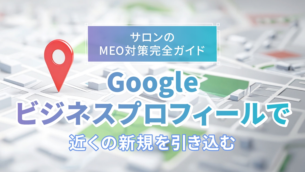 サロンのMEO対策完全ガイド|Googleビジネスプロフィールで近くの新規を引き込む