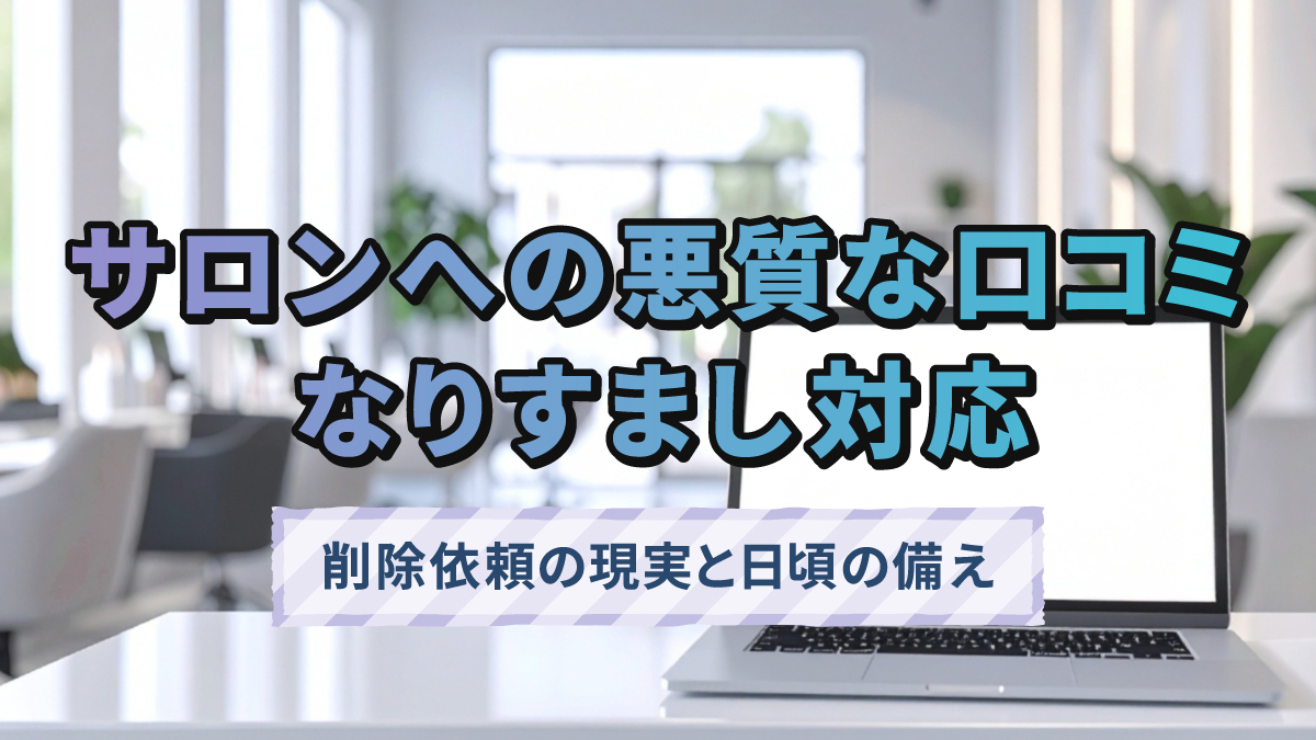 サロンへの悪質な口コミ・なりすまし対応|削除依頼の現実と日頃の備え