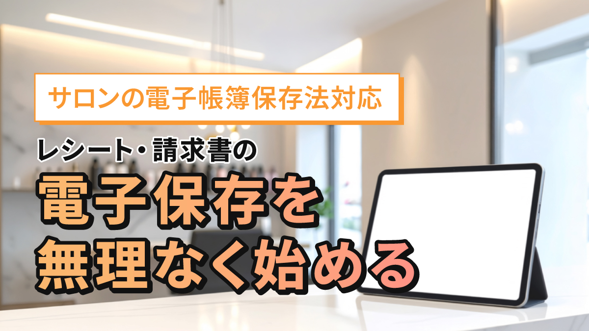 サロンの電子帳簿保存法対応|レシート・請求書の電子保存を無理なく始める