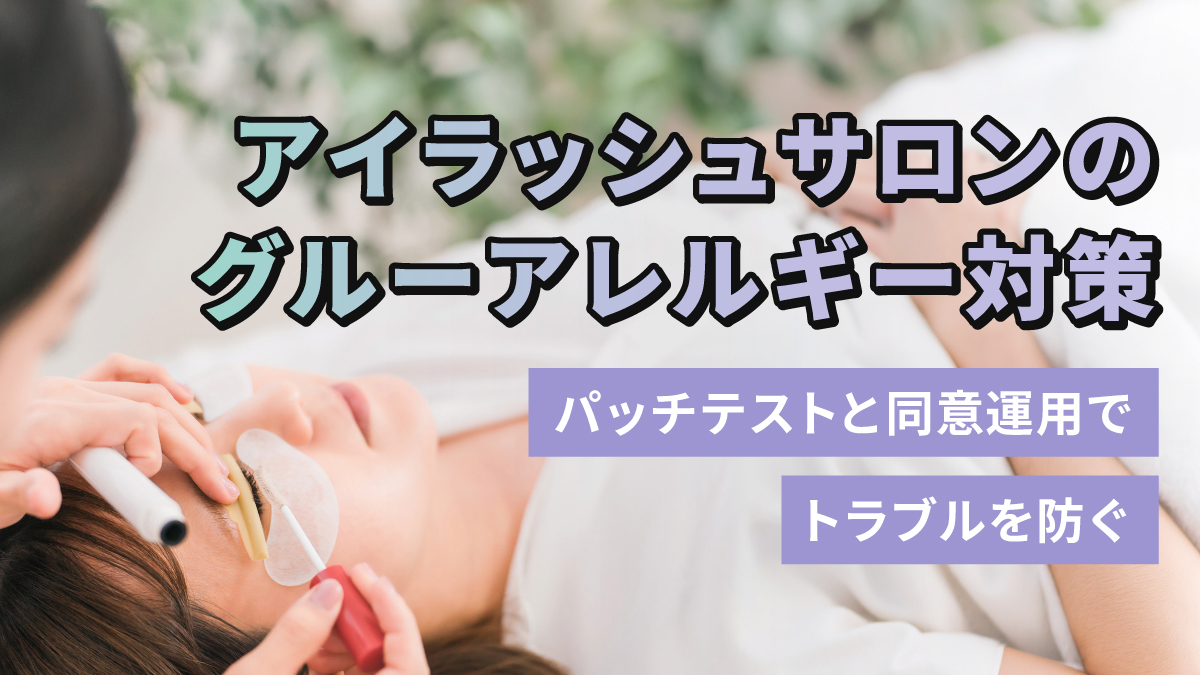 アイラッシュサロンのグルーアレルギー対策|パッチテストと同意運用でトラブルを防ぐ