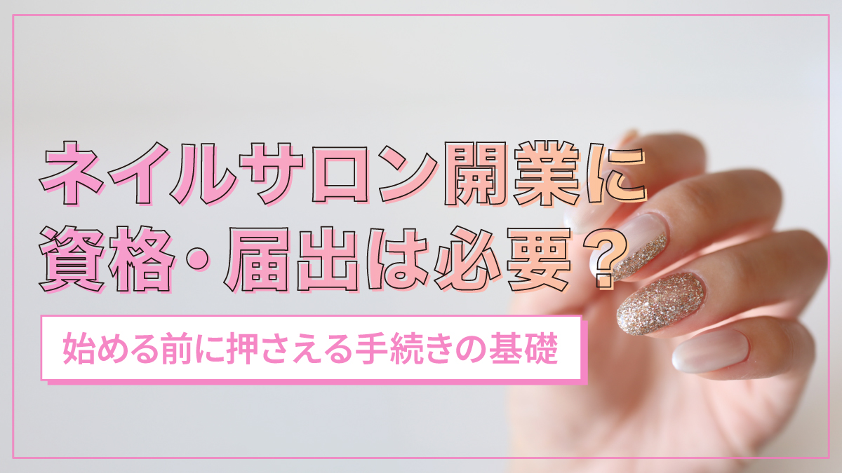 ネイルサロン開業に資格・届出は必要?始める前に押さえる手続きの基礎