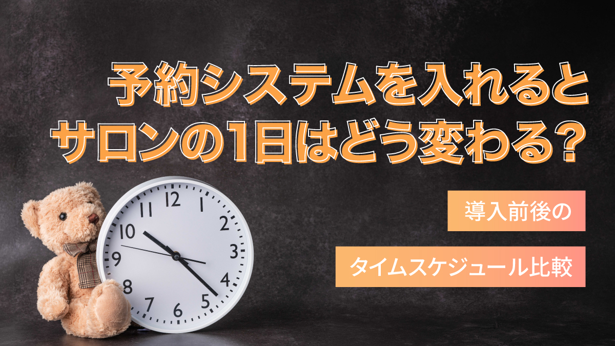 予約システムを入れるとサロンの1日はどう変わる?導入前後のタイムスケジュール比較