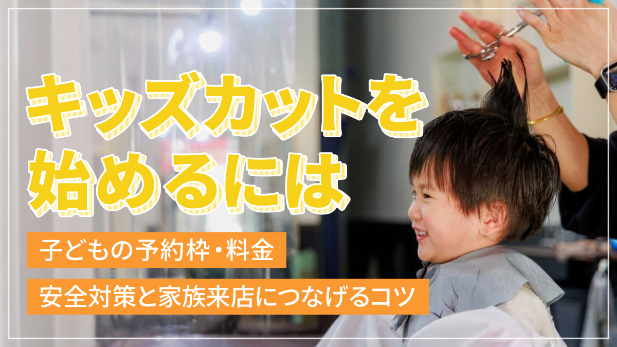 キッズカットを始めるには|子どもの予約枠・料金・安全対策と家族来店につなげるコツ