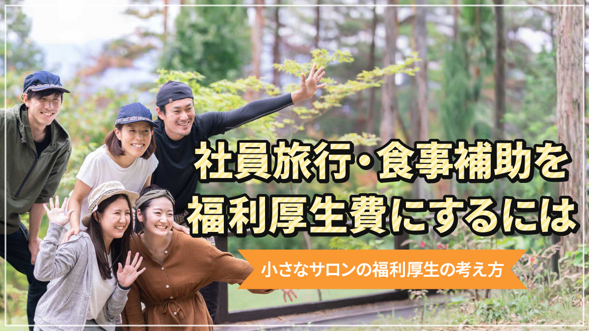 社員旅行・食事補助を福利厚生費にするには|小さなサロンの福利厚生の考え方