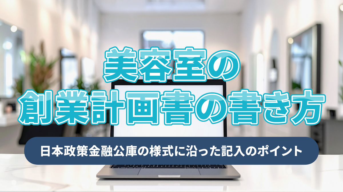 美容室の創業計画書の書き方|日本政策金融公庫の様式に沿った記入のポイント