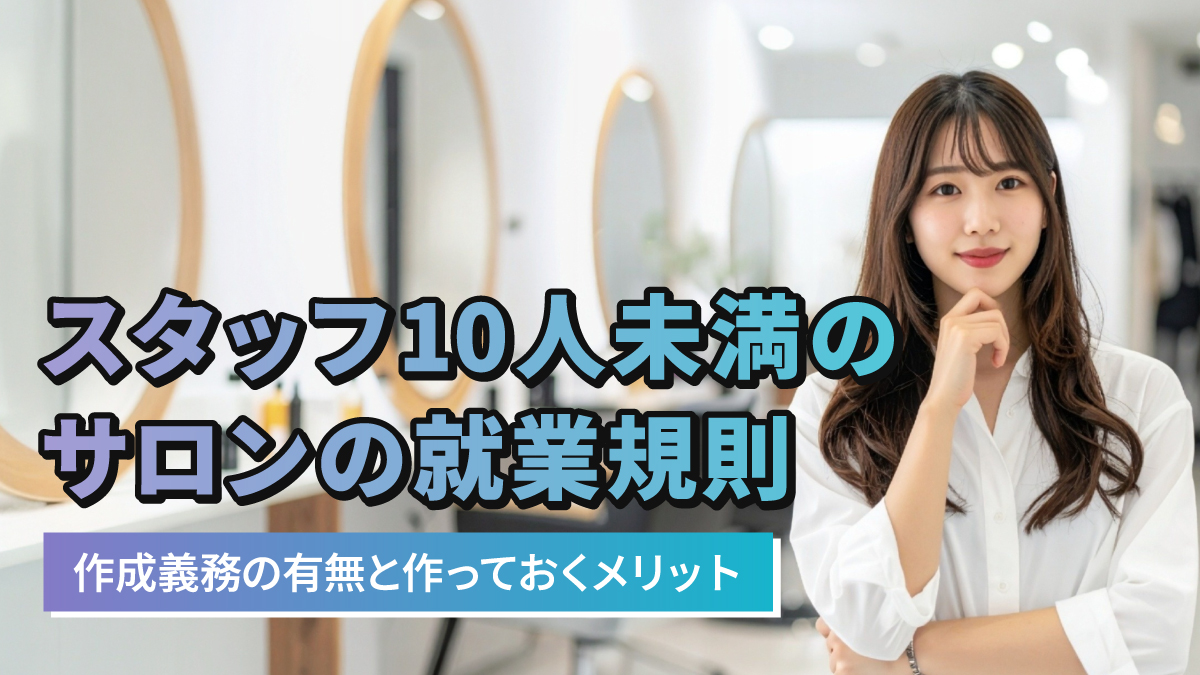 スタッフ10人未満のサロンの就業規則|作成義務の有無と作っておくメリット